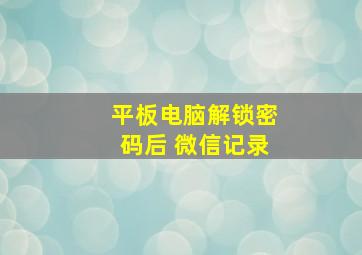 平板电脑解锁密码后 微信记录